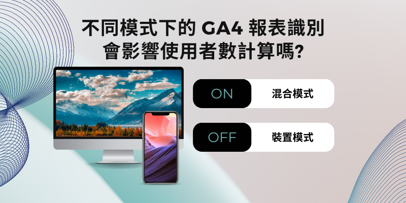 [GA4]不同模式下的 GA4 報表識別，會影響使用者數計算嗎?