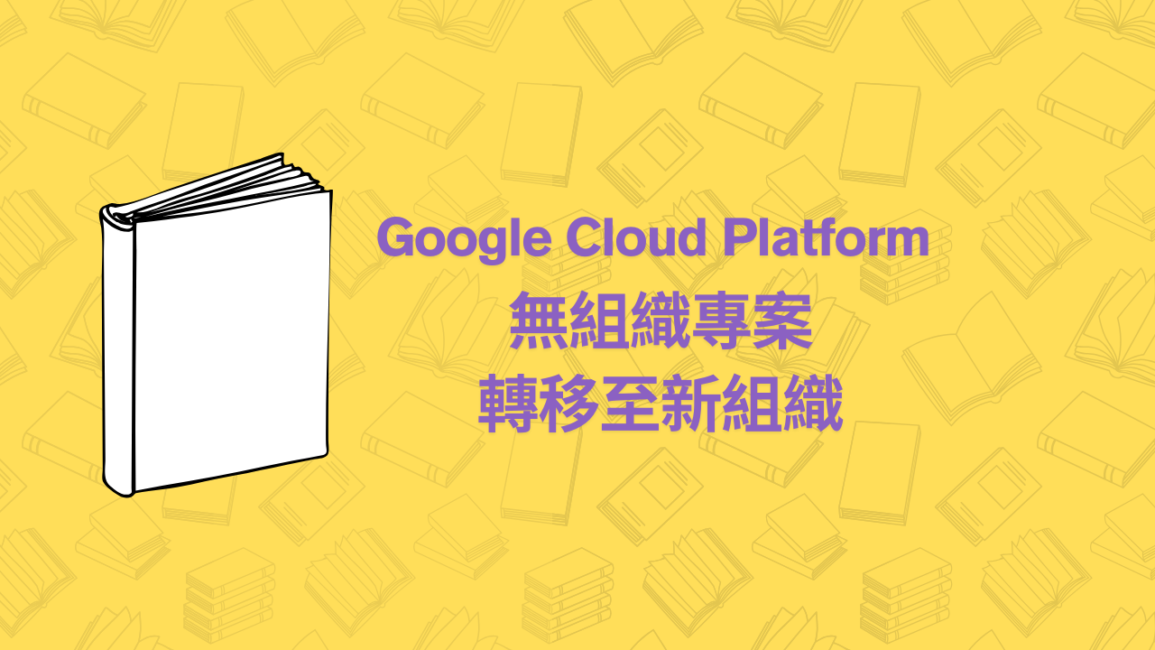 [GCP]Google Cloud Platform 無組織專案轉移至新組織